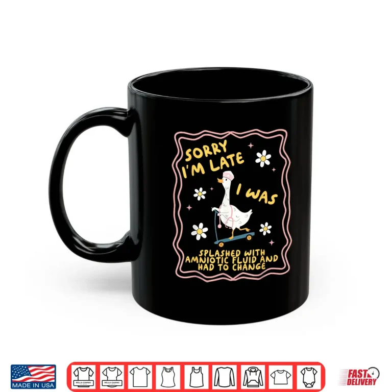Mug Funny Goose Sorry IM Late LD Labor And Delivery Nurse Baby Shirt