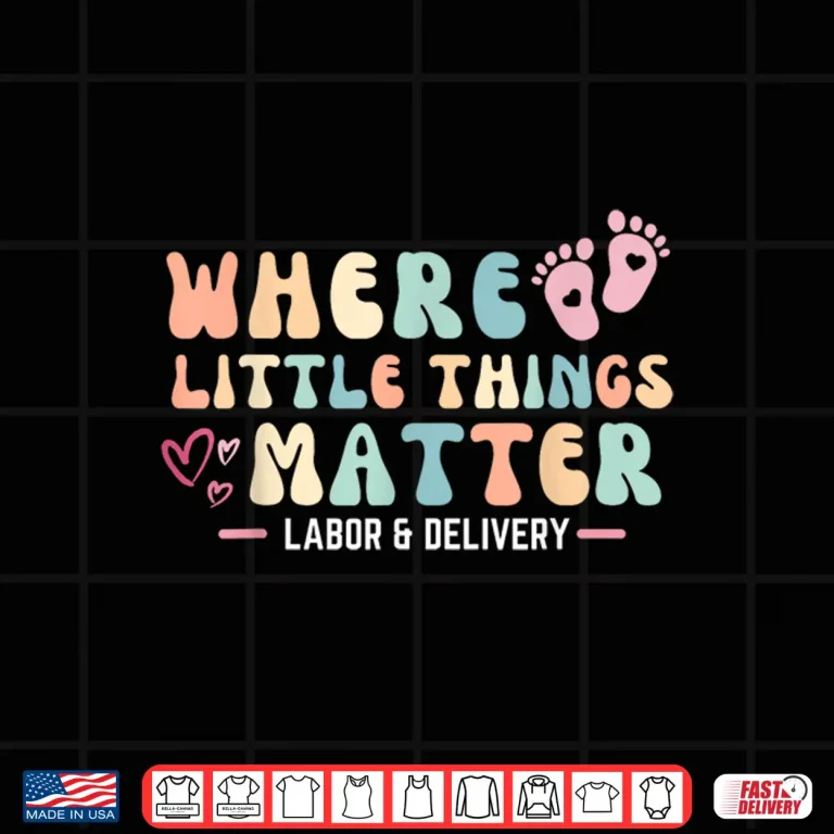 Design Labor And Delivery LD Nurse Where Little Things Matter Shirt