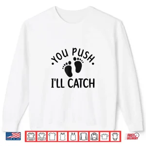 Sweatshirt You Push ILl Catch Labor And Delivery Nurse LD Nursing Shirt