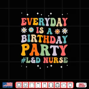 Design Everyday Is A Birthday Party Labor And Delivery LD Nurse Shirt