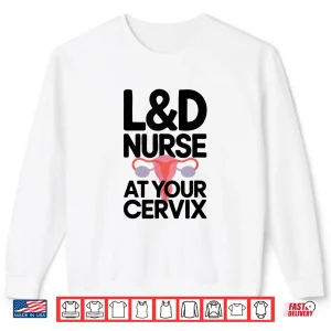 Sweatshirt LD Nurse At Your Cervix Labor And Delivery Nurse Shirt