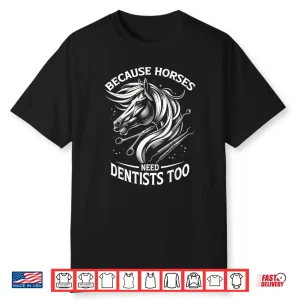 Because Horses Need Dentists Too Horse Designs Shirt