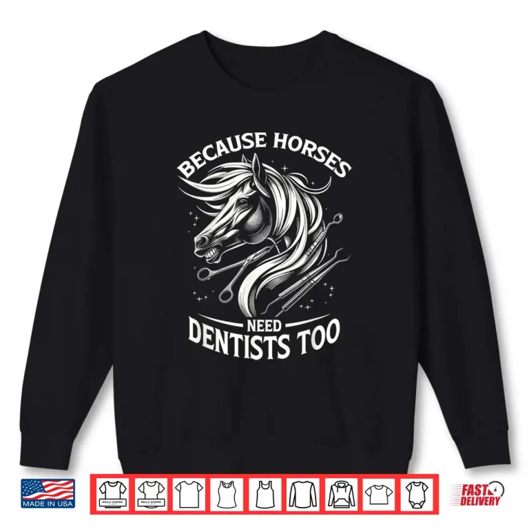 Sweatshirt Because Horses Need Dentists Too Horse Designs Shirt