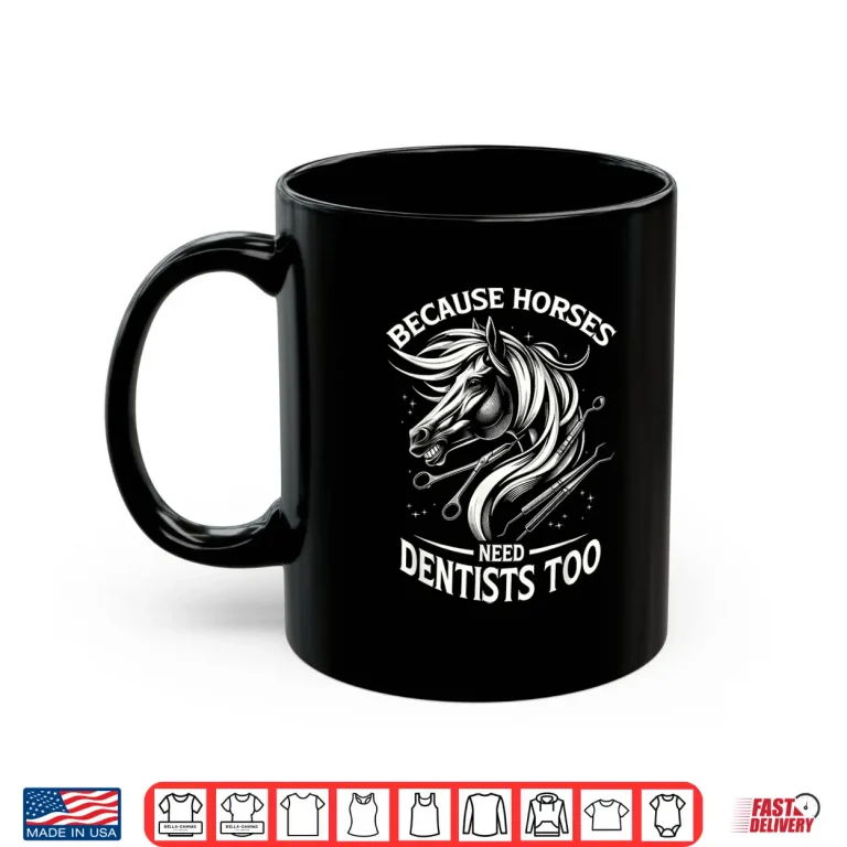 Mug Because Horses Need Dentists Too Horse Designs Shirt