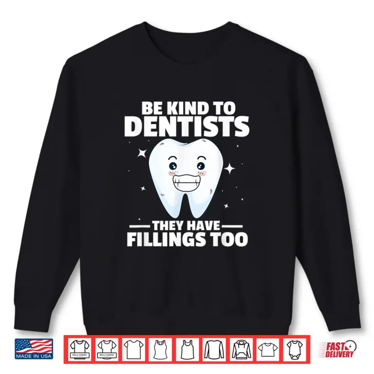 Sweatshirt Dentist Funny Be Kind To Dentists They Have Fillings Too Shirt