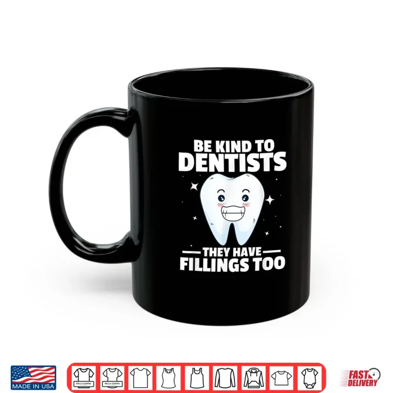 Mug Dentist Funny Be Kind To Dentists They Have Fillings Too Shirt