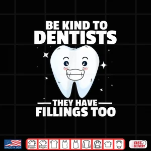 Design Dentist Funny Be Kind To Dentists They Have Fillings Too Shirt