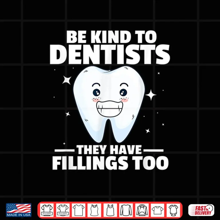 Design Dentist Funny Be Kind To Dentists They Have Fillings Too Shirt
