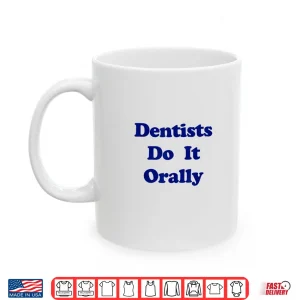 Mug Dentists Do It Orally Funny Witty Shirt