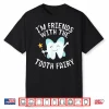Funny Saying I’M Friends With Tooth Fairy Dentists Women Men Shirt