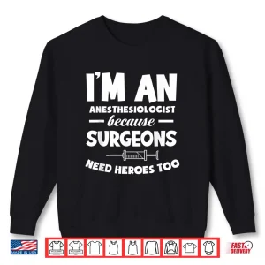 Sweatshirt Anesthesiologist Because Surgeons Need Heroes Too Anesthesia Shirt