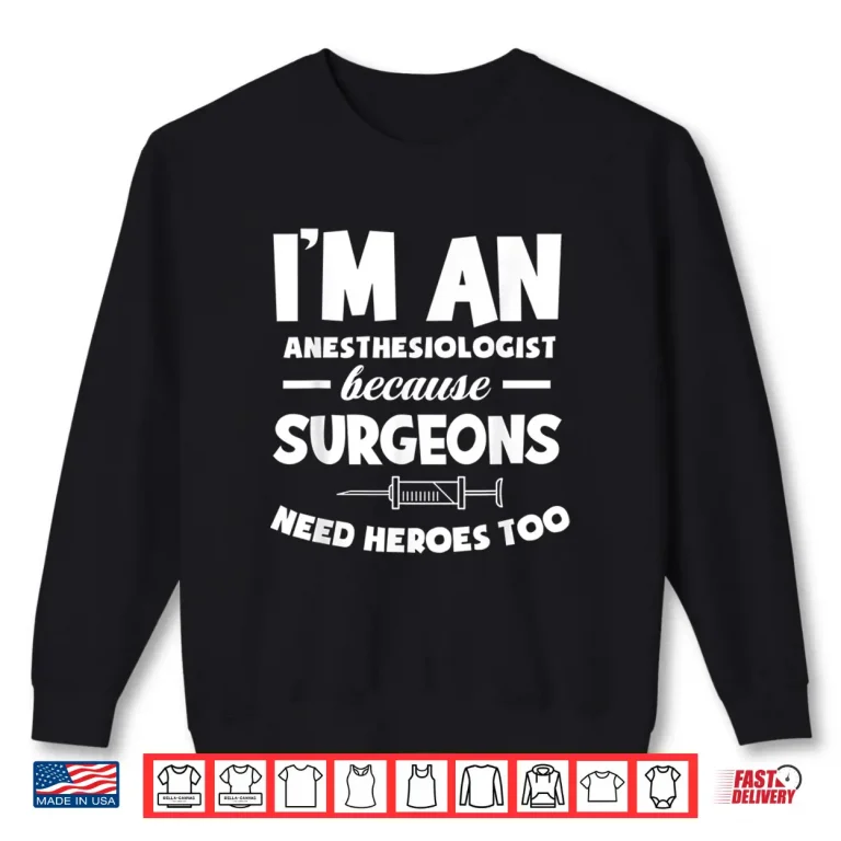 Sweatshirt Anesthesiologist Because Surgeons Need Heroes Too Anesthesia Shirt