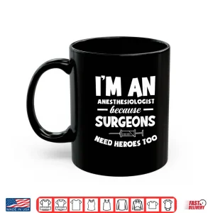 Mug Anesthesiologist Because Surgeons Need Heroes Too Anesthesia Shirt