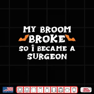 Design My Broom Broke So I Became A Surgeon Halloween Surgeons Shirt