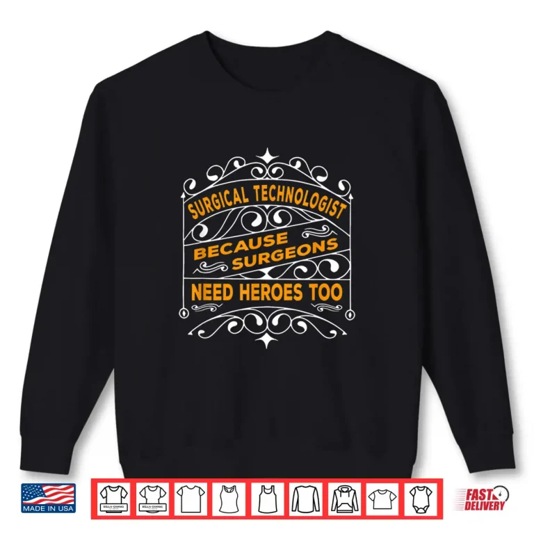 Sweatshirt Surgical Technologist Because Surgeons Need Heroes Too Shirt