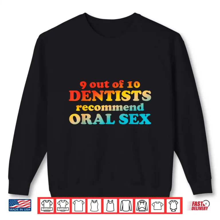 Sweatshirt 9 Out Of 10 Dentists Recommend Oral Sex Quote Shirt