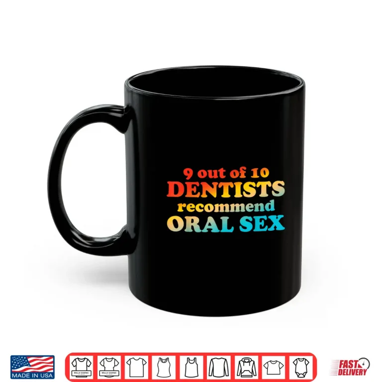 Mug 9 Out Of 10 Dentists Recommend Oral Sex Quote Shirt