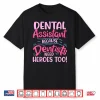 Dental Assistant Because Dentists Need Heroes Too Shirt