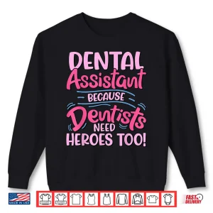 Sweatshirt Dental Assistant Because Dentists Need Heroes Too Shirt