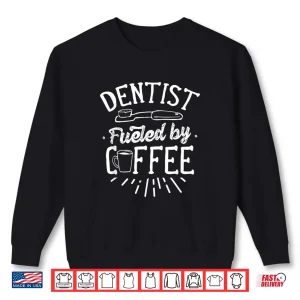 Sweatshirt Dentist Fueled By Coffee Tooth Dentistry Dentists Teeth Shirt