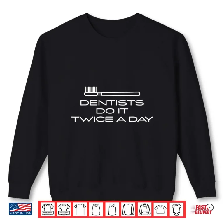 Sweatshirt Dentist Shirt Dentists Do It Twice A Day Dental Office Gift Shirt