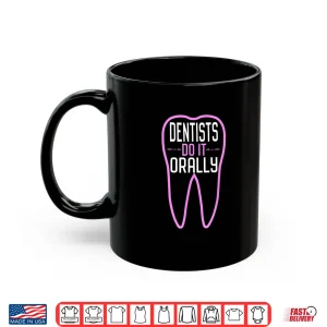 Mug Dentists Do It Orally Funny Joke Tooth Sarcasm Dentist Shirt