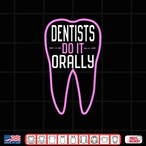 Design Dentists Do It Orally Funny Joke Tooth Sarcasm Dentist Shirt