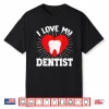 I Love My Dentist Dental Assistant Hygienist Orthodontist Shirt