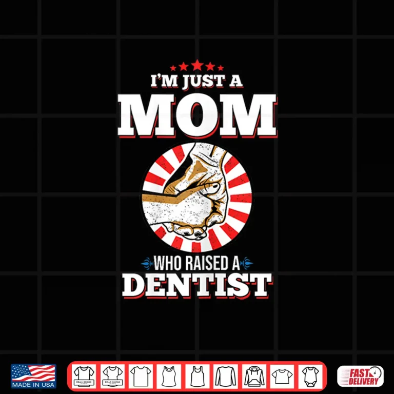 Design IM Just A Mom Who Raised A Dentist Shirt For Dentists Shirt