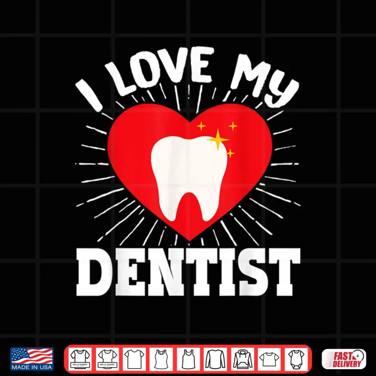 Design I Love My Dentist Dental Assistant Hygienist Orthodontist Shirt