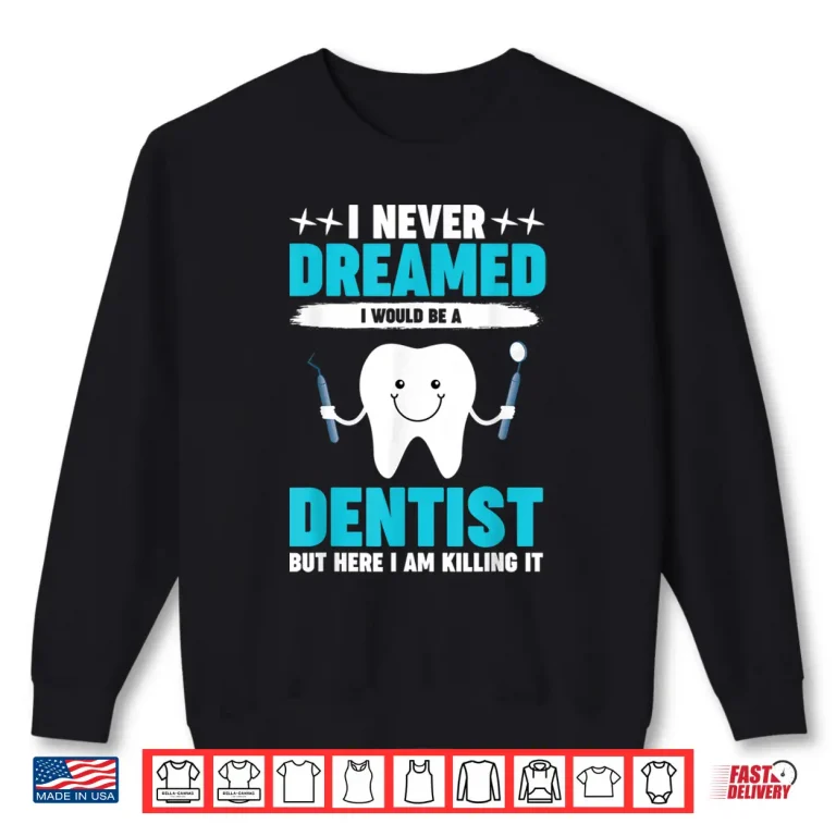 Sweatshirt Never Dreamed I Would Be A Dentist Orthodontist Periodontist Shirt