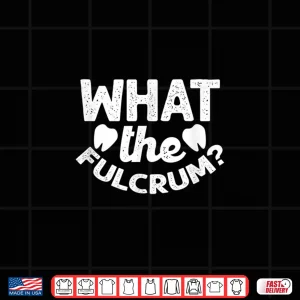 Design What The Fulcrum Dentist Dental Hygienist Dentistry Teeth Shirt