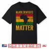 Black Dentists Matter Shirt African American Black History Shirt
