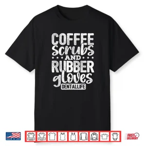 Coffee Scrubs And Rubber Gloves Dentallife Dentist Hygienist Shirt
