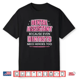 Dental Assistant Because Even Dentists Need Heroes Shirt