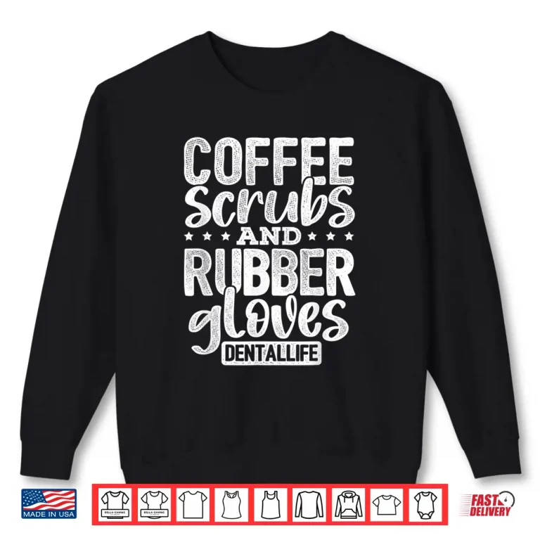 Sweatshirt Coffee Scrubs And Rubber Gloves Dentallife Dentist Hygienist Shirt