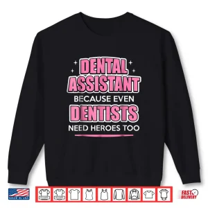 Sweatshirt Dental Assistant Because Even Dentists Need Heroes Shirt