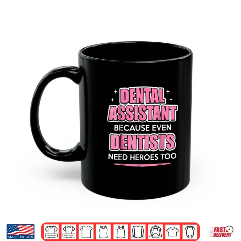 Mug Dental Assistant Because Even Dentists Need Heroes Shirt