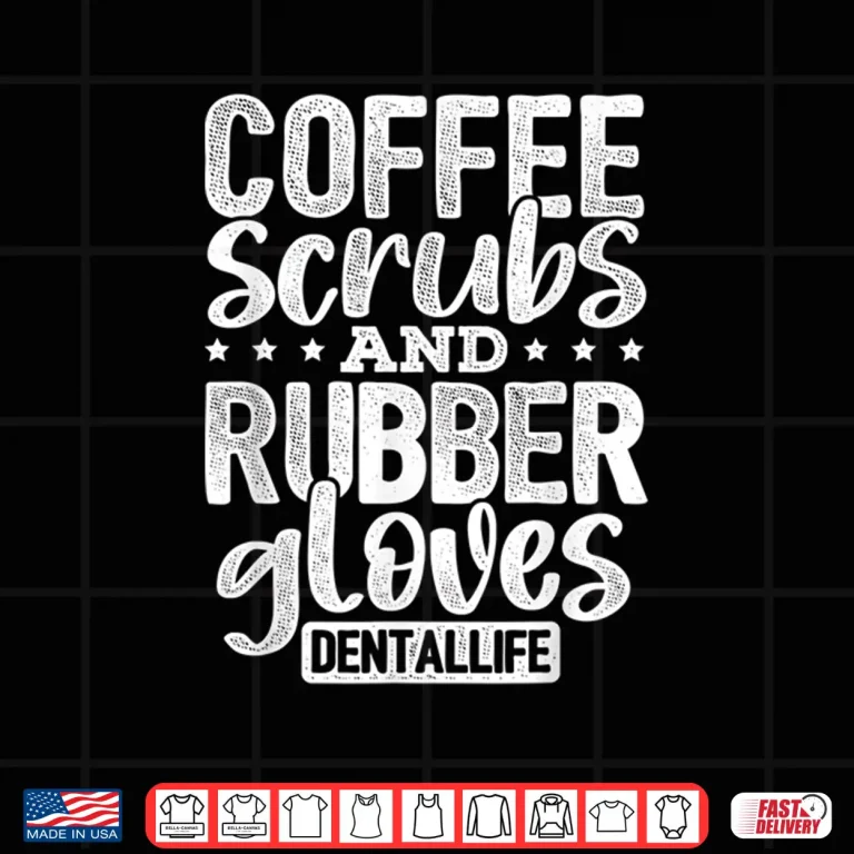 Design Coffee Scrubs And Rubber Gloves Dentallife Dentist Hygienist Shirt