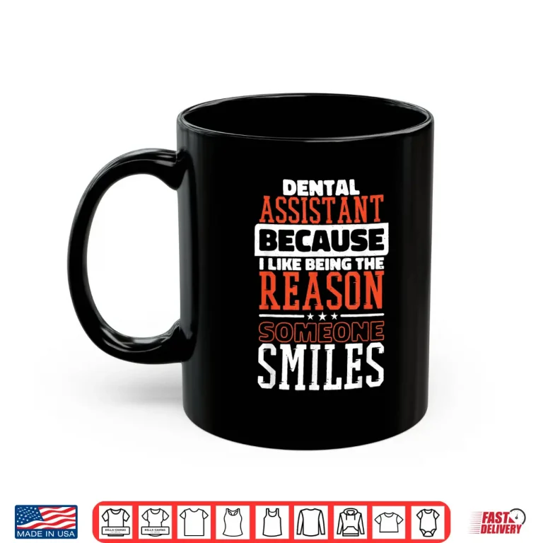 Mug Dental Assistant I Like Being The Reason Someone Smiles Shirt
