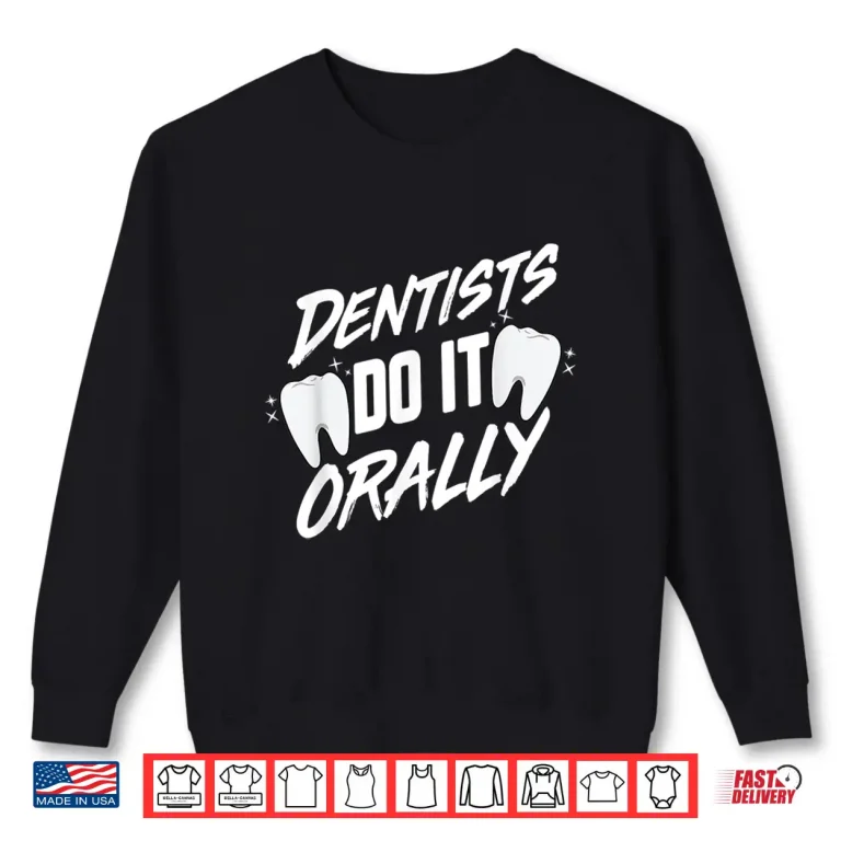 Sweatshirt Dentists Do It Orally Funny Dental Hygienist For A Dentist Shirt