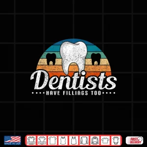 Design Dentists Have Fillings Too Funny Pun Dentist Gifts Dentistry Shirt