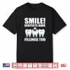 Smile Dentists Have Fillings Too Dentist Shirt