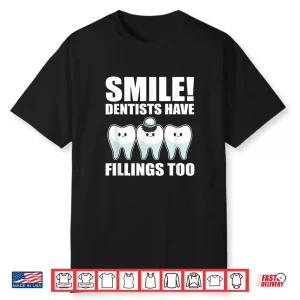 Smile Dentists Have Fillings Too Dentist Shirt