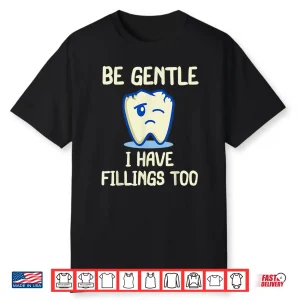 Be Gentle I Have Fillings Too For Dentists Funny Dental Shirt