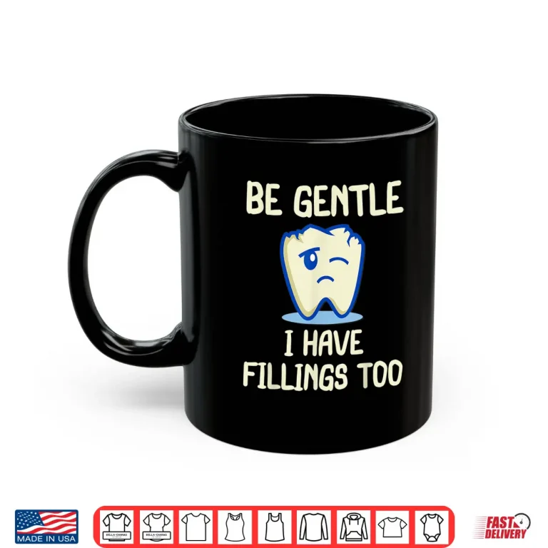 Mug Be Gentle I Have Fillings Too For Dentists Funny Dental Shirt