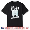 Orthodontists Dental Hygiene Dentists Go Floss Yourself Shirt