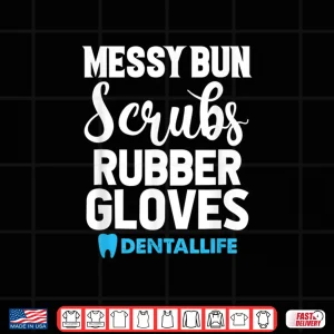 Design Messy Bun Scrubs Rubber Gloves Dental Dentist Dentistry Shirt
