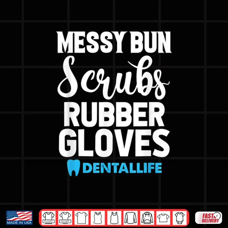 Design Messy Bun Scrubs Rubber Gloves Dental Dentist Dentistry Shirt