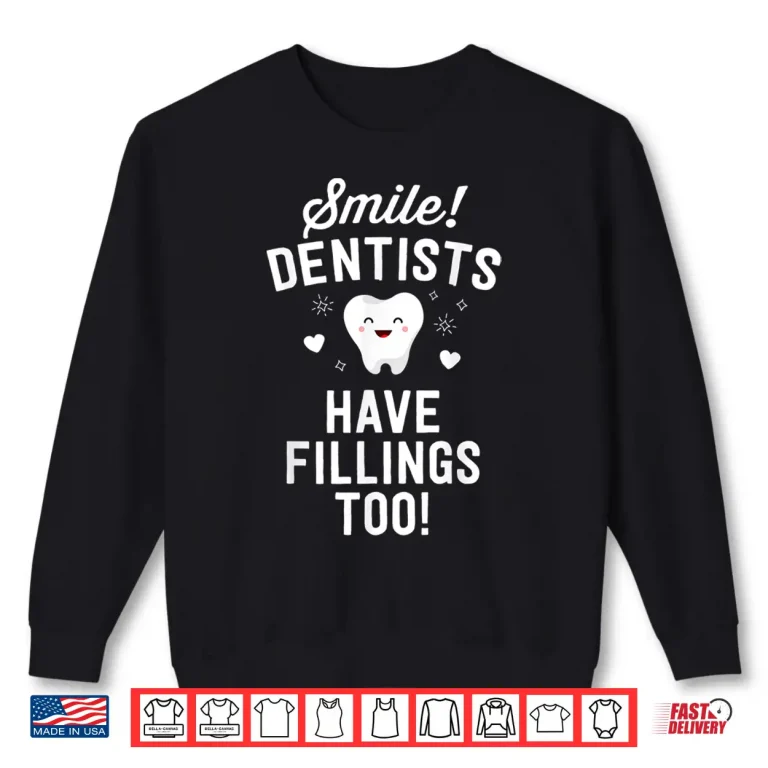 Sweatshirt Smile Dentists Have Fillings Too Funny Dentist Gift Women Shirt